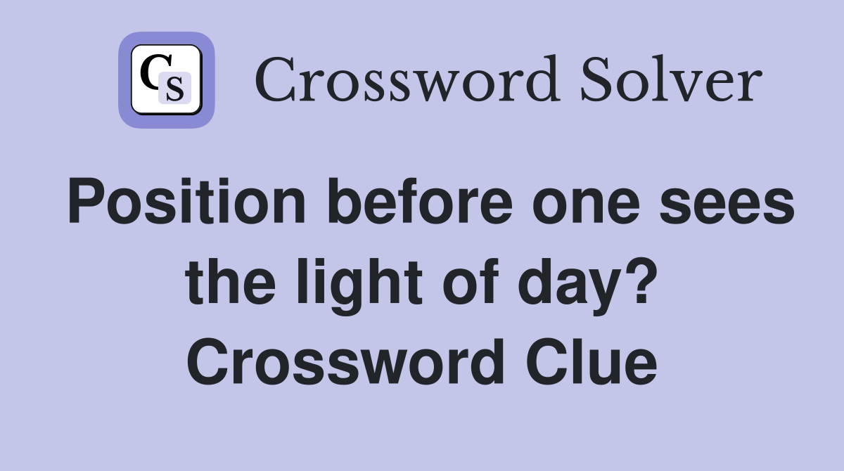 Position before one sees the light of day? Crossword Clue Answers